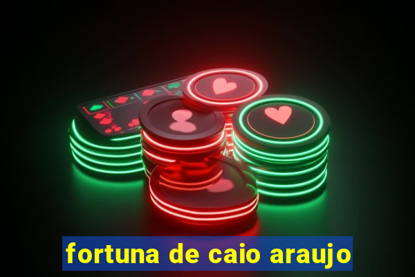 fortuna de caio araujo